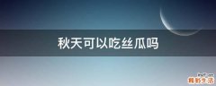 秋天可以吃丝瓜吗
