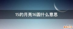 15的月亮16圆什么意思