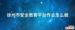 徐州市安全教育平台作业怎么做