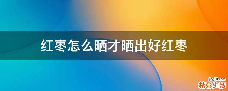 红枣怎么晒才晒出好红枣