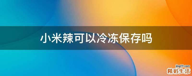 小米辣可以冷冻保存吗