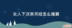 女人下次来月经怎么推算