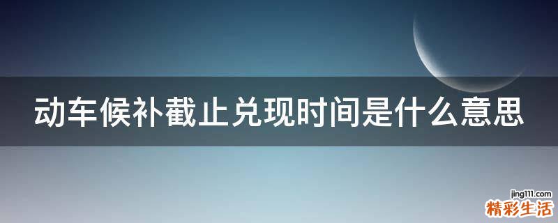 动车候补截止兑现时间是什么意思