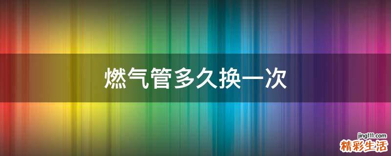 燃气管多久换一次