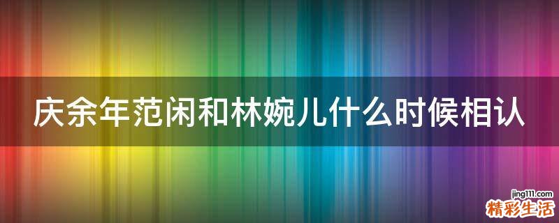 庆余年范闲和林婉儿什么时候相认