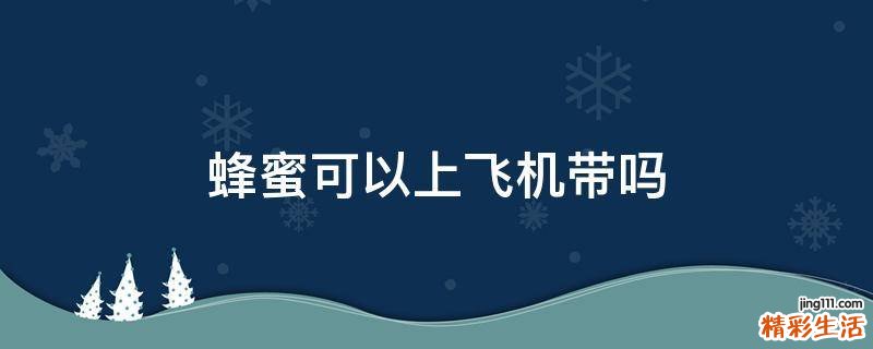 蜂蜜可以上飞机带吗