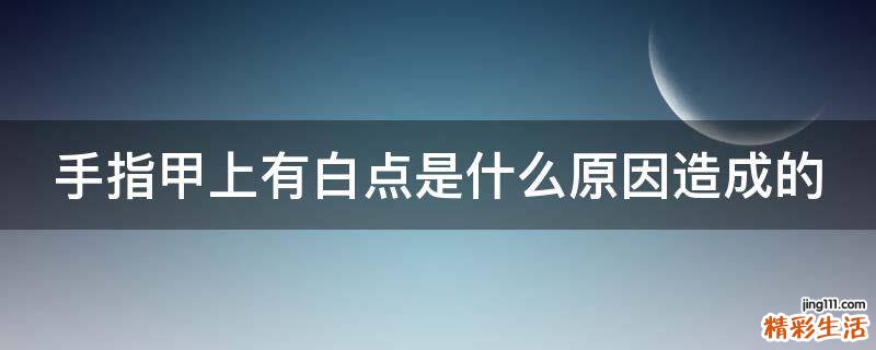 手指甲上有白点是什么原因造成的