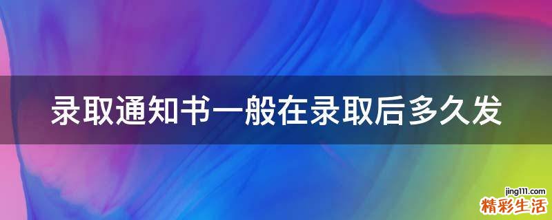 录取通知书一般在录取后多久发