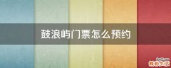鼓浪屿门票怎么预约