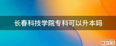 长春科技学院专科可以升本吗