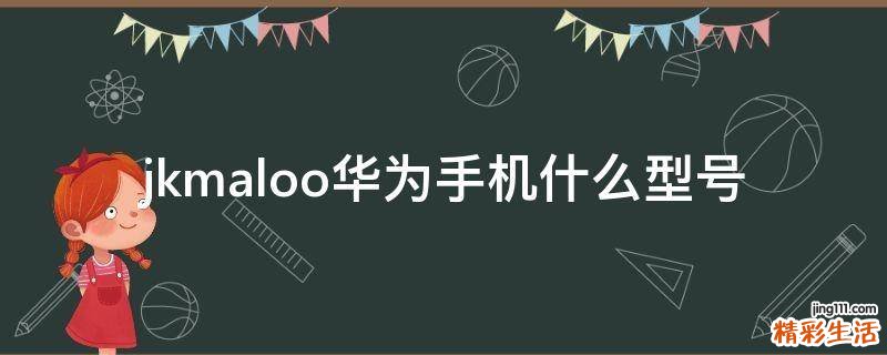 jkmaloo华为手机什么型号