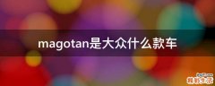 magotan是大众什么款车