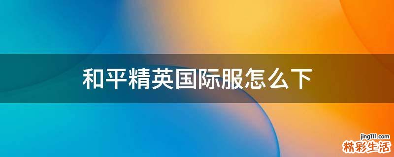 和平精英国际服怎么下