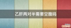 乙肝两对半需要空腹吗