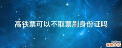 高铁票可以不取票刷身份证吗