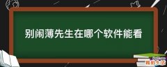 别闹薄先生在哪个软件能看