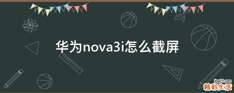 华为nova3i怎么截屏