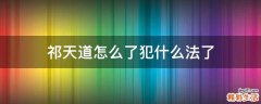 祁天道怎么了犯什么法了