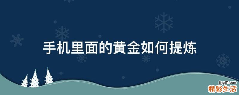 手机里面的黄金如何提炼