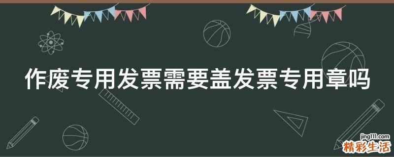 作废专用发票需要盖发票专用章吗