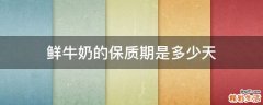鲜牛奶的保质期是多少天