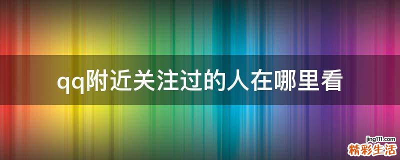 qq附近关注过的人在哪里看
