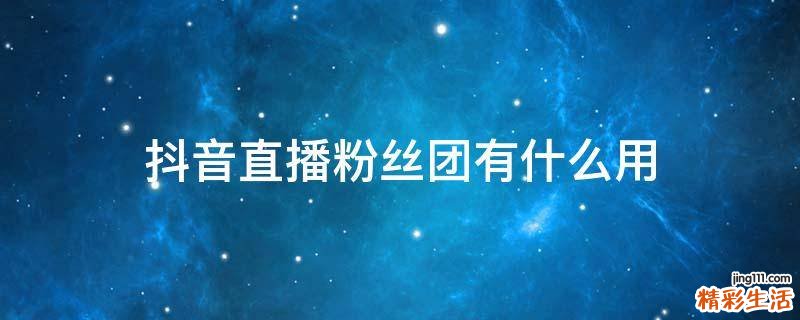 抖音直播粉丝团有什么用
