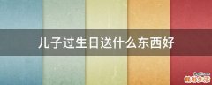 儿子过生日送什么东西好