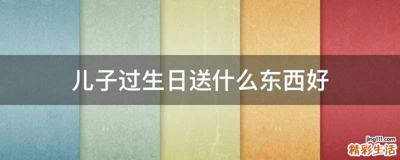 儿子过生日送什么东西好