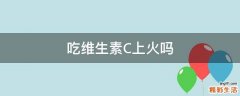 吃维生素C上火吗