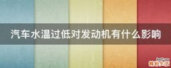 汽车水温过低对发动机有什么影响