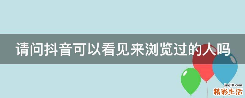 请问抖音可以看见来浏览过的人吗