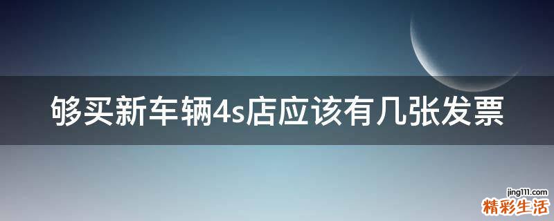 够买新车辆4s店应该有几张发票
