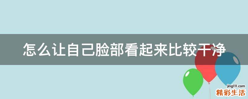 怎么让自己脸部看起来比较干净