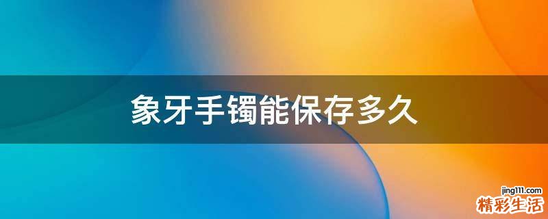 象牙手镯能保存多久