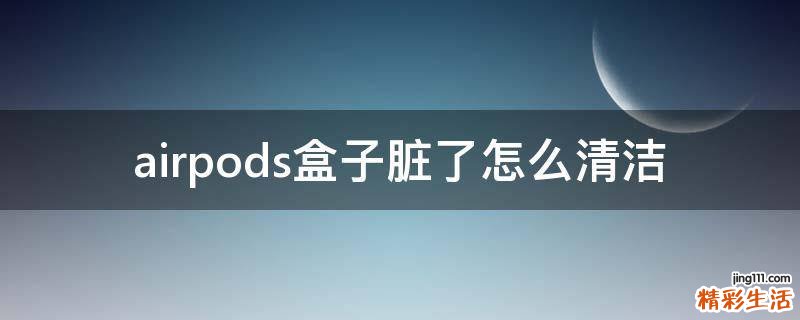 airpods盒子脏了怎么清洁