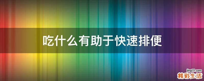 吃什么有助于快速排便
