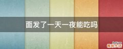 面发了一天一夜能吃吗