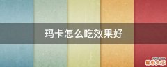 玛卡怎么吃效果好