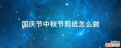 国庆节中秋节剪纸怎么做