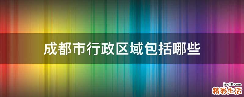 成都市行政区域包括哪些