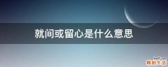 就间或留心是什么意思