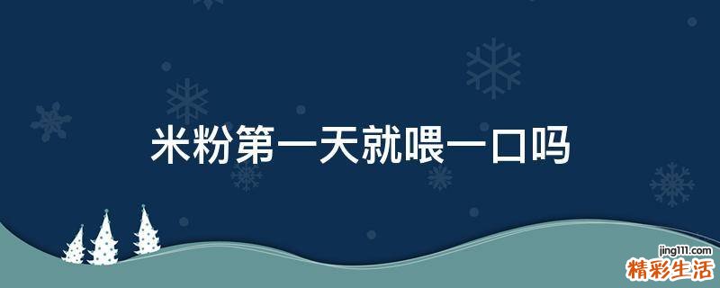米粉第一天就喂一口吗