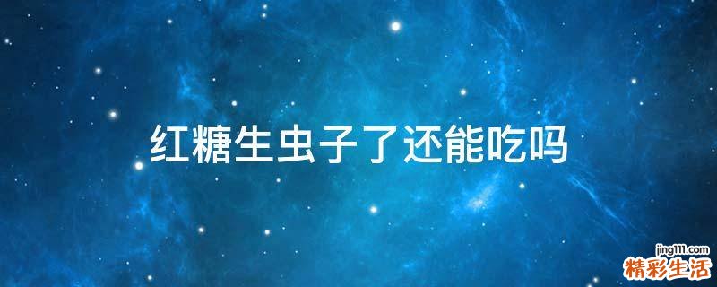红糖生虫子了还能吃吗