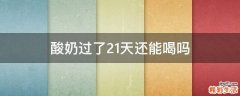酸奶过了21天还能喝吗
