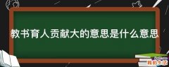 教书育人贡献大的意思是什么意思