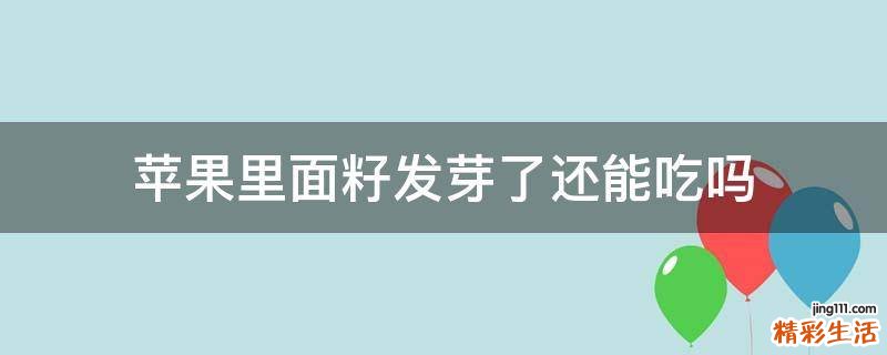 苹果里面籽发芽了还能吃吗