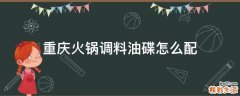 重庆火锅调料油碟怎么配