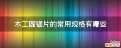 木工圆锯片的常用规格有哪些
