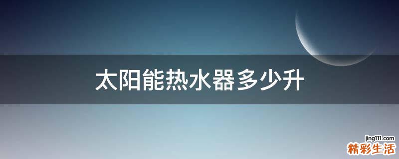 太阳能热水器多少升